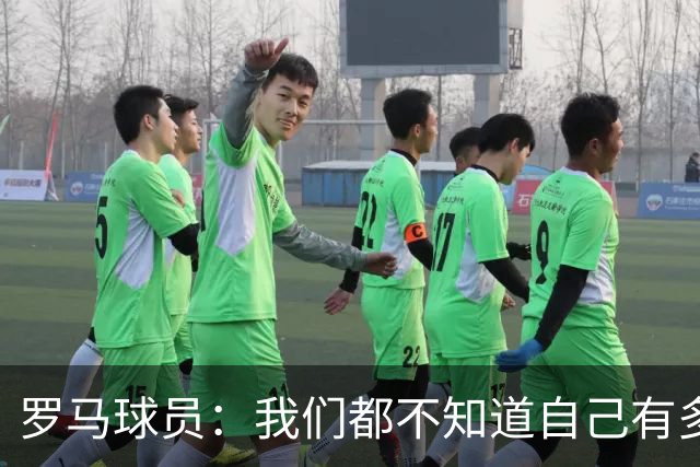 罗马球员：我们都不知道自己有多强 夺冠当之无愧