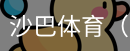 沙巴体育，沙巴体育官网，沙巴体育入口